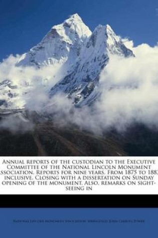 Cover of Annual Reports of the Custodian to the Executive Committee of the National Lincoln Monument Association. Reports for Nine Years. from 1875 to 1883, Inclusive. Closing with a Dissertation on Sunday Opening of the Monument. Also, Remarks on Sight-Seeing in