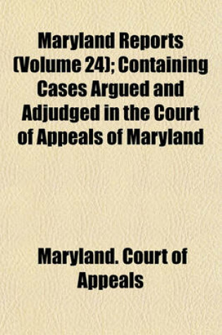 Cover of Maryland Reports (Volume 24); Containing Cases Argued and Adjudged in the Court of Appeals of Maryland