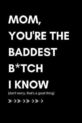 Book cover for Mom You're the Baddest B*tch I Know (Don't Worry That's a Good Thing)