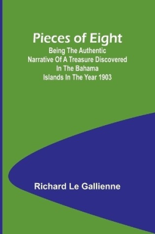 Cover of Pieces of Eight;Being the Authentic Narrative of a Treasure Discovered in the Bahama Islands in the Year 1903