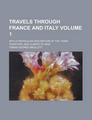 Book cover for Travels Through France and Italy; With a Particular Description of the Town, Territory, and Climate of Nice Volume 1