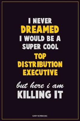 Book cover for I Never Dreamed I would Be A Super Cool Top Distribution Executive But Here I Am Killing It