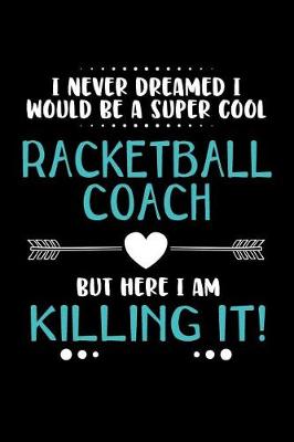 Book cover for I Never Dreamed I Would Be a Super Cool Racketball Coach But Here I Am Killing It