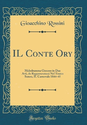 Book cover for IL Conte Ory: Melodramma Giocoso in Due Atti, da Rappresentarsi Nel Teatro Sutera, IL Carnovale 1844-45 (Classic Reprint)