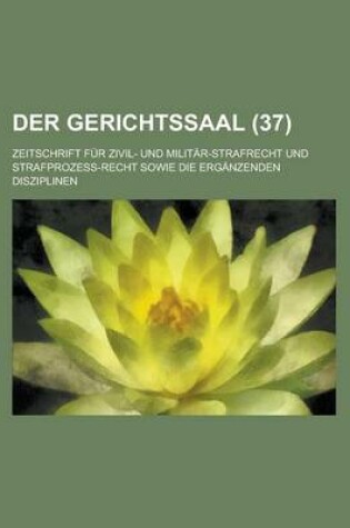 Cover of Der Gerichtssaal (37); Zeitschrift Fur Zivil- Und Militar-Strafrecht Und Strafprozess-Recht Sowie Die Erganzenden Disziplinen