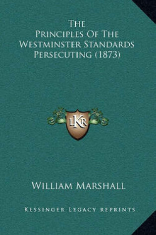 Cover of The Principles of the Westminster Standards Persecuting (1873)