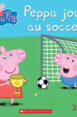 Cover of Peppa Pig: Peppa Joue Au Soccer