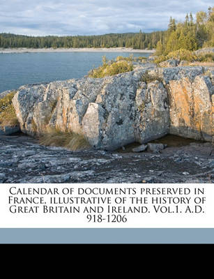 Book cover for Calendar of Documents Preserved in France, Illustrative of the History of Great Britain and Ireland. Vol.1. A.D. 918-1206