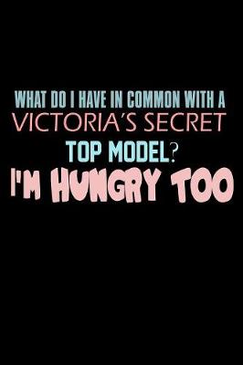 Book cover for What Do I Have In Common With A Victoria's Secret Top Model I'm Hungry Too