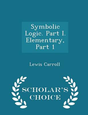 Book cover for Symbolic Logic. Part I. Elementary, Part 1 - Scholar's Choice Edition