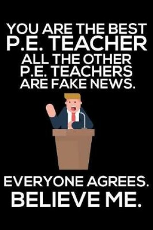 Cover of You Are The Best P.E. Teacher All The Other P.E. Teachers Are Fake News. Everyone Agrees. Believe Me.