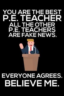 Book cover for You Are The Best P.E. Teacher All The Other P.E. Teachers Are Fake News. Everyone Agrees. Believe Me.