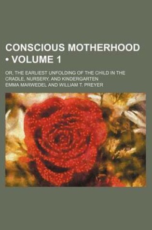 Cover of Conscious Motherhood (Volume 1); Or, the Earliest Unfolding of the Child in the Cradle, Nursery, and Kindergarten