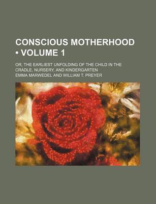 Book cover for Conscious Motherhood (Volume 1); Or, the Earliest Unfolding of the Child in the Cradle, Nursery, and Kindergarten