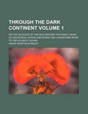 Book cover for Through the Dark Continent; Or the Sources of the Nile Around the Great Lakes of Equatorial Africa and Down the Livingstone River to the Atlantic Ocean Volume 1