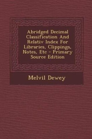 Cover of Abridged Decimal Classification and Relativ Index for Libraries, Clippings, Notes, Etc - Primary Source Edition