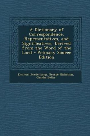 Cover of A Dictionary of Correspondence, Representatives, and Significatives, Derived from the Word of the Lord - Primary Source Edition