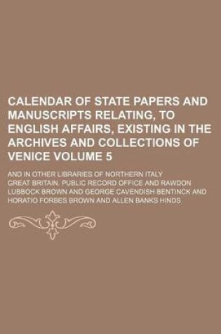 Cover of Calendar of State Papers and Manuscripts Relating, to English Affairs, Existing in the Archives and Collections of Venice Volume 5; And in Other Libraries of Northern Italy