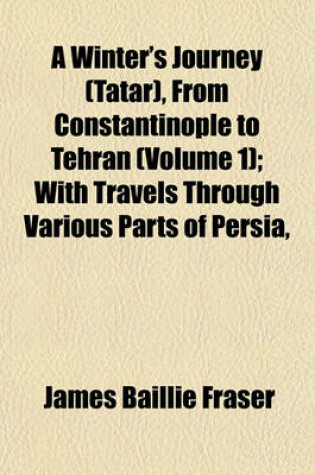 Cover of A Winter's Journey (Tatar), from Constantinople to Tehran (Volume 1); With Travels Through Various Parts of Persia,