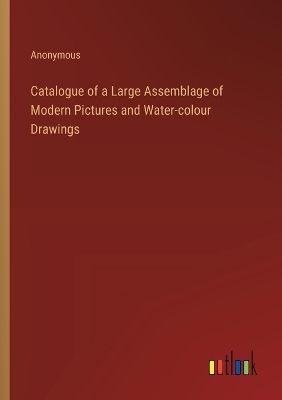 Book cover for Catalogue of a Large Assemblage of Modern Pictures and Water-colour Drawings