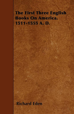 Book cover for The First Three English Books On America. 1511-1555 A. D.