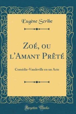 Cover of Zoé, ou l'Amant Prêté: Comédie-Vaudeville en un Acte (Classic Reprint)