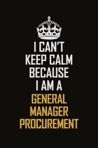 Cover of I Can't Keep Calm Because I Am A General Manager Procurement