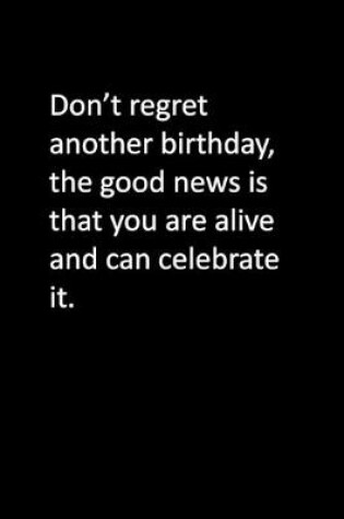 Cover of Don't regret another birthday, the good news is that you are alive and can celebrate it.