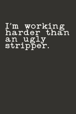 Cover of I'm Working Harder Than an Ugly Stripper