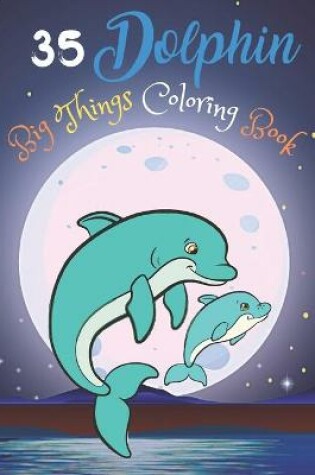 Cover of 35 Dolphin Big Things Coloring Book