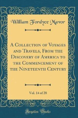 Cover of A Collection of Voyages and Travels, from the Discovery of America to the Commencement of the Nineteenth Century, Vol. 14 of 28 (Classic Reprint)