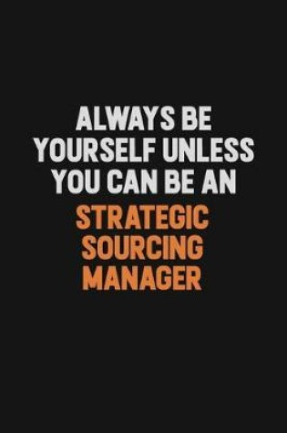 Cover of Always Be Yourself Unless You Can Be A Strategic Sourcing Manager