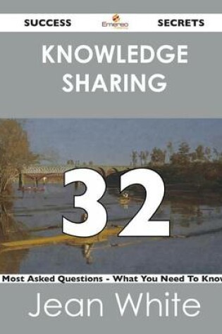 Cover of Knowledge Sharing 32 Success Secrets - 32 Most Asked Questions on Knowledge Sharing - What You Need to Know