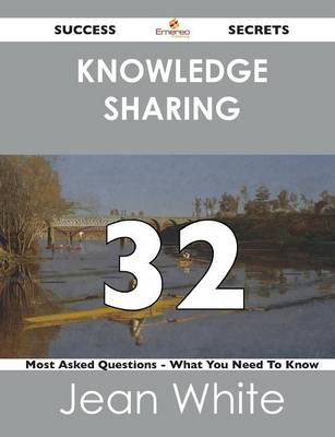 Book cover for Knowledge Sharing 32 Success Secrets - 32 Most Asked Questions on Knowledge Sharing - What You Need to Know