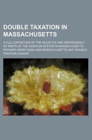 Cover of Double Taxation in Massachusetts; A Full Exposition of the Injustice and Inexpediency of Parts of the Taxation System in Massachusetts