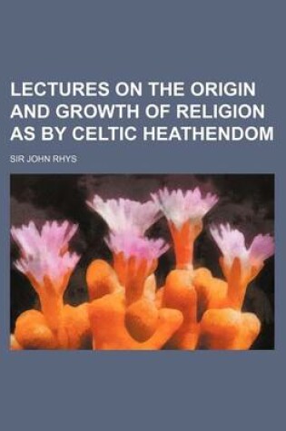 Cover of Lectures on the Origin and Growth of Religion as by Celtic Heathendom