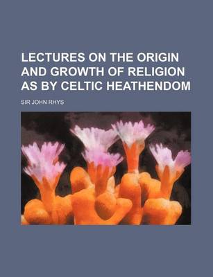 Book cover for Lectures on the Origin and Growth of Religion as by Celtic Heathendom
