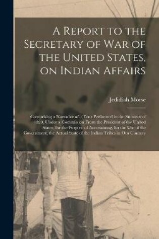 Cover of A Report to the Secretary of War of the United States, on Indian Affairs [microform]