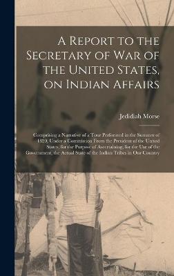 Book cover for A Report to the Secretary of War of the United States, on Indian Affairs [microform]