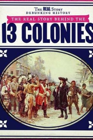 Cover of The Real Story Behind the Thirteen Colonies