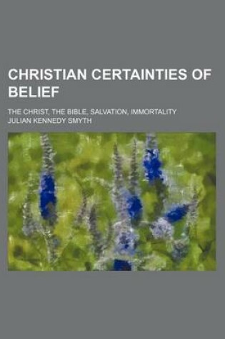 Cover of Christian Certainties of Belief; The Christ, the Bible, Salvation, Immortality