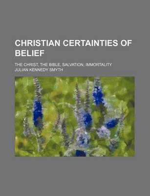 Book cover for Christian Certainties of Belief; The Christ, the Bible, Salvation, Immortality