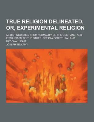 Book cover for True Religion Delineated, Or, Experimental Religion; As Distinguished from Formality on the One Hand, and Enthusiasm on the Other, Set in a Scriptural