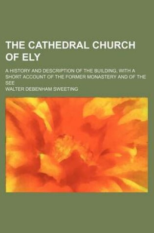 Cover of The Cathedral Church of Ely; A History and Description of the Building, with a Short Account of the Former Monastery and of the See