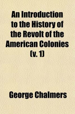 Cover of An Introduction to the History of the Revolt of the American Colonies (Volume 1); Being a Comprehensive View of Its Origin, Derived from the State Papers Contained in the Public Offices of Great Britain