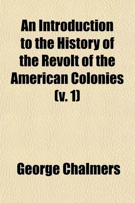 Book cover for An Introduction to the History of the Revolt of the American Colonies (Volume 1); Being a Comprehensive View of Its Origin, Derived from the State Papers Contained in the Public Offices of Great Britain