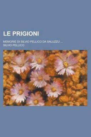 Cover of Le Prigioni; Memorie Di Silvio Pellico Da Saluzzu