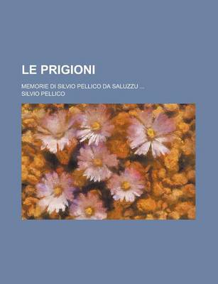 Book cover for Le Prigioni; Memorie Di Silvio Pellico Da Saluzzu