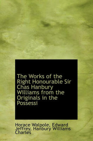 Cover of The Works of the Right Honourable Sir Chas Hanbury Williams from the Originals in the Possessi