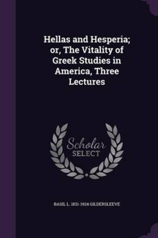 Cover of Hellas and Hesperia; Or, the Vitality of Greek Studies in America, Three Lectures